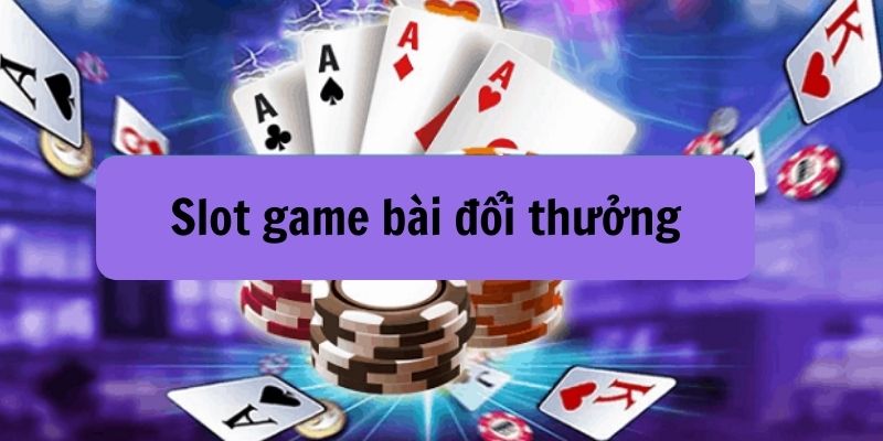 Vài nét về slot game bài đổi thưởng